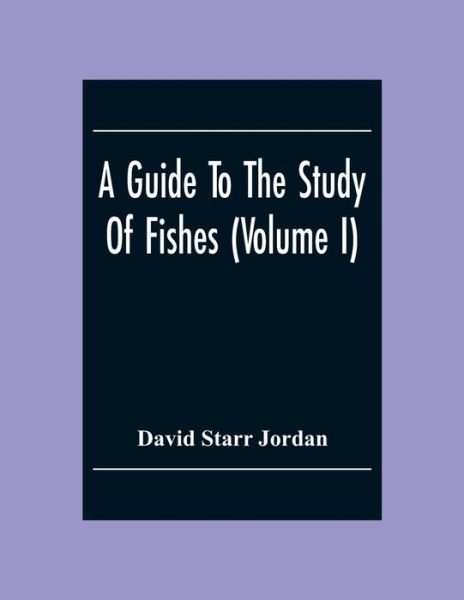 A Guide To The Study Of Fishes (Volume I) - David Starr Jordan - Books - Alpha Edition - 9789354304491 - December 2, 2020