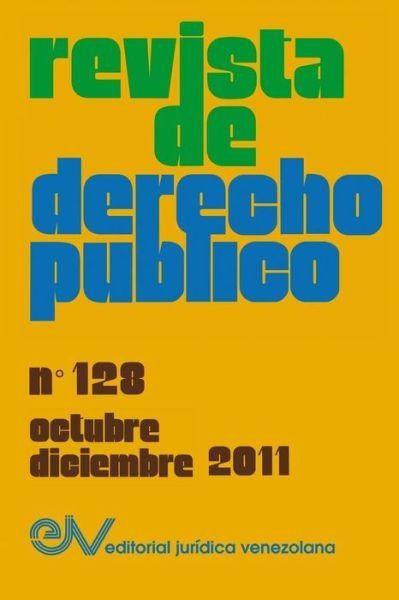 Revista de Derecho Publico (Venezuela), No. 128, Octubre-Diciembre 2011 - Allan Brewer-Carias - Books - Fundacion Editorial Juridica Venezolana - 9789803653491 - November 24, 2016