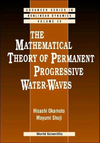 Cover for Okamoto, Hisashi (Kyoto Univ, Japan) · Mathematical Theory Of Permanent Progressive Water-waves, The - Advanced Series in Nonlinear Dynamics (Hardcover Book) (2001)