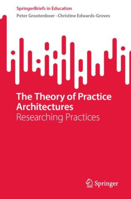 Cover for Peter Grootenboer · The Theory of Practice Architectures: Researching Practices - SpringerBriefs in Education (Paperback Book) [1st ed. 2023 edition] (2024)