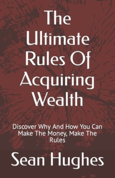 Cover for Sean Hughes · The Ultimate Rules Of Acquiring Wealth: Discover Why And How You Can Make The Money, Make The Rules (Paperback Book) (2021)