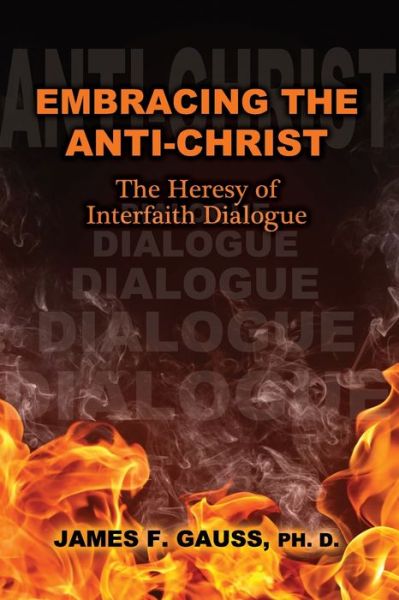 Cover for Gauss, James F, PH D · Embracing the Anti-Christ: The Heresy of Interfaith Dialogue (Paperback Book) (2020)