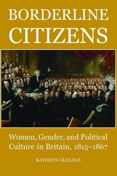 Cover for Gleadle, Kathryn (Fellow in Modern History, Mansfield College, University of Oxford) · Borderline Citizens: Women, Gender and Political Culture in Britain, 1815-1867 - British Academy Postdoctoral Fellowship Monographs (Innbunden bok) (2009)