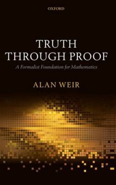 Cover for Weir, Alan (Professor of Philosophy, University of Glasgow) · Truth Through Proof: A Formalist Foundation for Mathematics (Hardcover bog) (2010)