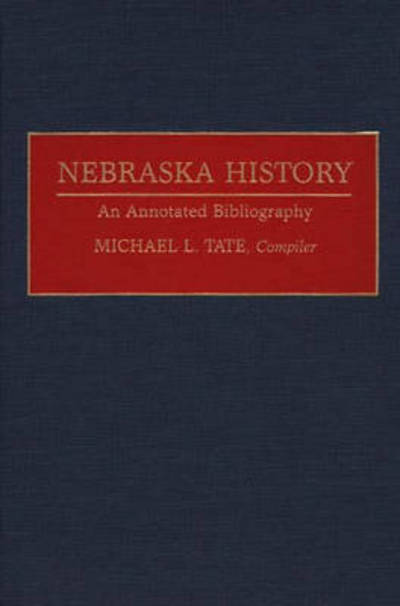 Cover for Michael L. Tate · Nebraska History: An Annotated Bibliography - Bibliographies of the States of the United States (Hardcover Book) [Annotated edition] (1995)