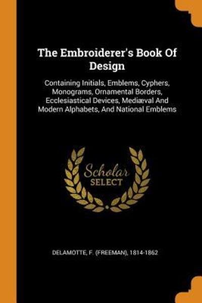 Cover for F (Freeman) 1814-1862 DeLamotte · The Embroiderer's Book of Design (Paperback Book) (2018)