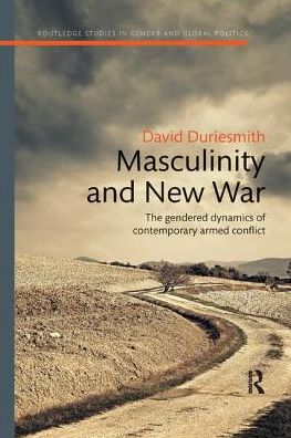 Cover for Duriesmith, David (University of Melbourne, Australia) · Masculinity and New War: The gendered dynamics of contemporary armed conflict - Routledge Studies in Gender and Global Politics (Paperback Book) (2019)