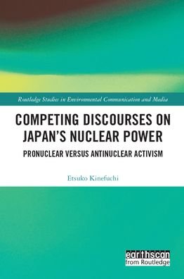 Cover for Etsuko Kinefuchi · Competing Discourses on Japan’s Nuclear Power: Pronuclear versus Antinuclear Activism - Routledge Studies in Environmental Communication and Media (Hardcover Book) (2021)