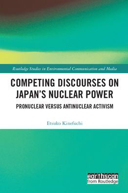 Cover for Etsuko Kinefuchi · Competing Discourses on Japan’s Nuclear Power: Pronuclear versus Antinuclear Activism - Routledge Studies in Environmental Communication and Media (Hardcover bog) (2021)