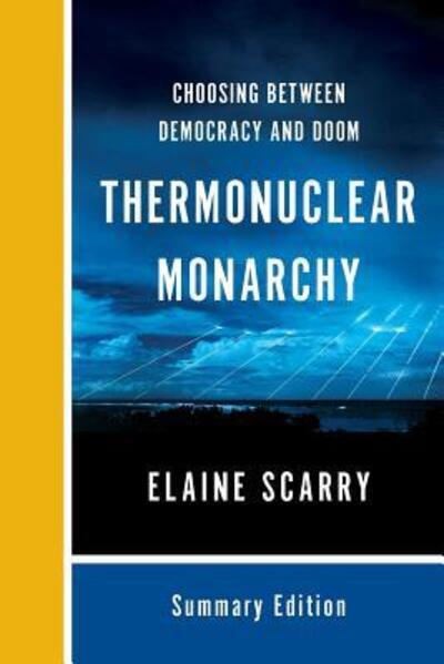 Cover for Scarry, Elaine (Harvard University) · Thermonuclear Monarchy: Choosing Between Democracy and Doom (Paperback Book) [Summary edition] (2024)