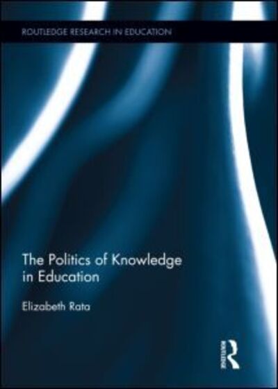 Cover for Elizabeth Rata · The Politics of Knowledge in Education - Routledge Research in Education (Hardcover Book) (2012)