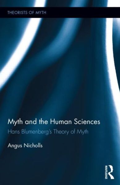 Cover for Angus Nicholls · Myth and the Human Sciences: Hans Blumenberg's Theory of Myth - Theorists of Myth (Hardcover Book) (2015)