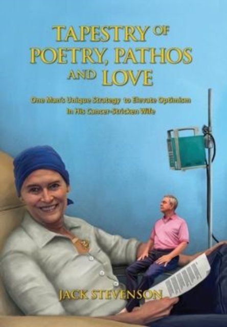 Cover for Jack Stevenson · Tapestry of Poetry, Pathos and Love: One Man's Unique Strategy to Elevate Optimism in His Cancer-Stricken Wife (Hardcover Book) (2022)