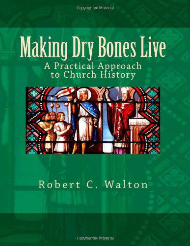 Cover for Robert C. Walton · Making Dry Bones Live: a Practical Approach to Church History (Paperback Book) (2011)