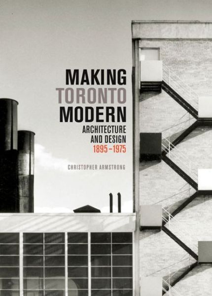 Cover for Christopher Armstrong · Making Toronto Modern: Architecture and Design, 1895-1975 - McGill-Queen's / Beaverbrook Canadian Foundation Studies in Art History (Hardcover Book) (2014)