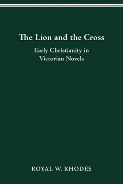 Cover for Royal W Rhodes · The Lion and the Cross: Early Christianity in Victorian Novels - Studies in Victorian Life and Literature (Taschenbuch) (2016)