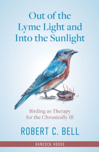 Out of the Lyme Light and Into the Sunlight: Birding as Therapy for the Chronically Ill - Robert Bell - Kirjat - Hancock House Publishers Ltd ,Canada - 9780888397492 - 2023