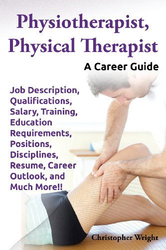 Physiotherapist, Physical Therapist. Job Description, Qualifications, Salary, Training, Education Requirements, Positions, Disciplines, Resume, Career - Christopher Wright - Bücher - NRB Publishing - 9780989658492 - 26. Oktober 2013
