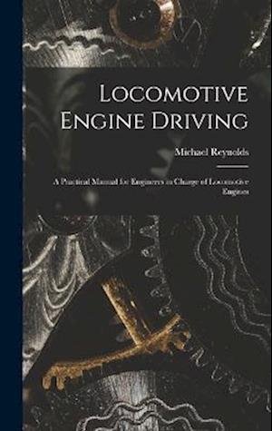 Cover for Michael Reynolds · Locomotive Engine Driving; a Practical Manual for Engineers in Charge of Locomotive Engines (Bog) (2022)