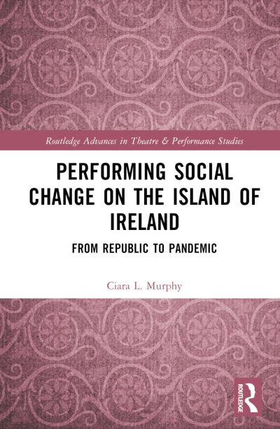 Cover for Ciara L. Murphy · Performing Social Change on the Island of Ireland: From Republic to Pandemic - Routledge Advances in Theatre &amp; Performance Studies (Hardcover Book) (2023)