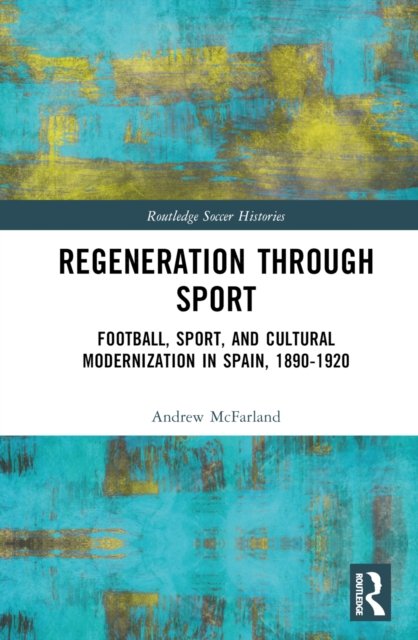 Cover for McFarland, Andrew (Indiana University Kokomo, USA) · Regeneration through Sport: Football, Sport, and Cultural Modernization in Spain, 1890-1920 - Routledge Soccer Histories (Hardcover Book) (2022)