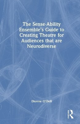 Cover for Dionne O'Dell · The Sense-Ability Ensemble’s Guide to Creating Theatre for Audiences that are Neurodiverse (Hardcover Book) (2025)