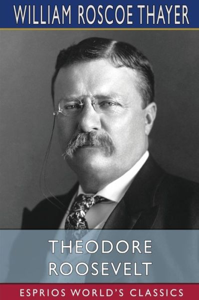 Theodore Roosevelt (Esprios Classics) - William Roscoe Thayer - Kirjat - Blurb - 9781034887492 - keskiviikko 28. elokuuta 2024