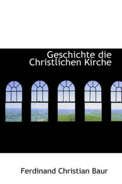 Geschichte Die Christlichen Kirche - Ferdinand Christian Baur - Books - BiblioLife - 9781103260492 - February 11, 2009