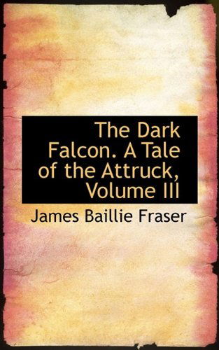 Cover for James Baillie Fraser · The Dark Falcon. a Tale of the Attruck, Volume III (Paperback Book) (2009)