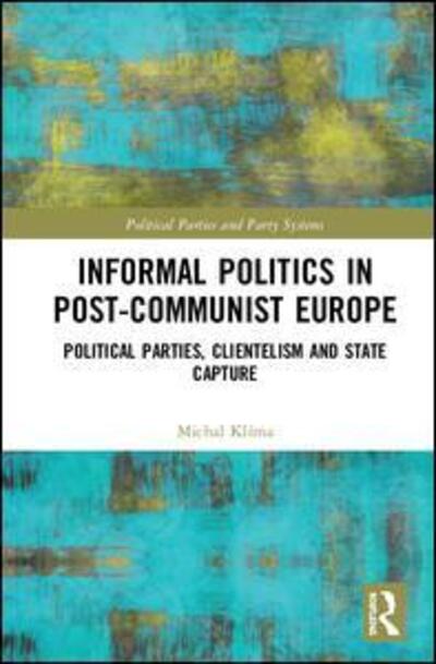 Cover for Klima, Michal (Metropolitan University Prague, Czech Republic.) · Informal Politics in Post-Communist Europe: Political Parties, Clientelism and State Capture - Routledge Studies on Political Parties and Party Systems (Gebundenes Buch) (2019)