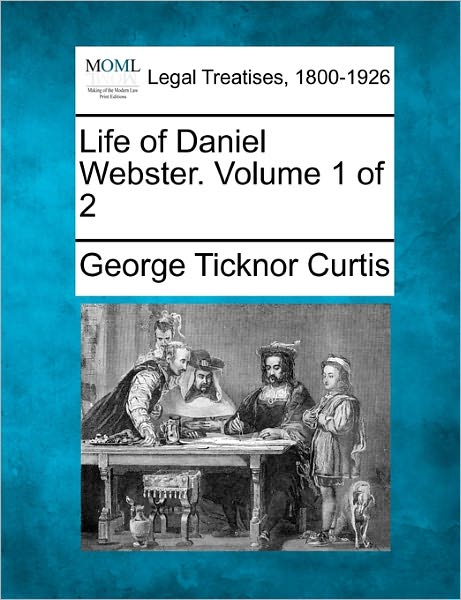 Life of Daniel Webster. Volume 1 of 2 - George Ticknor Curtis - Bøger - Gale Ecco, Making of Modern Law - 9781240190492 - 23. december 2010