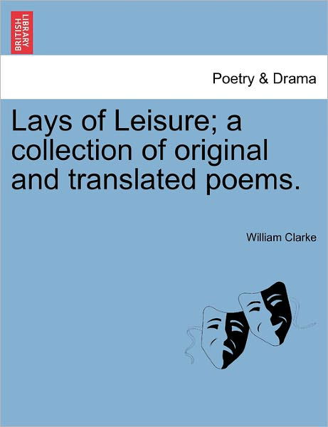 Cover for William Clarke · Lays of Leisure; a Collection of Original and Translated Poems. (Paperback Bog) (2011)