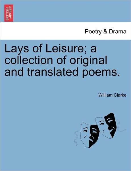 Cover for William Clarke · Lays of Leisure; a Collection of Original and Translated Poems. (Paperback Book) (2011)