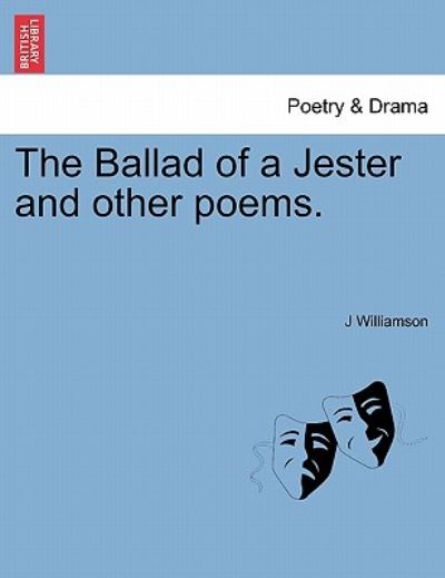 The Ballad of a Jester and Other Poems. - J Williamson - Livres - British Library, Historical Print Editio - 9781241052492 - 1 février 2011