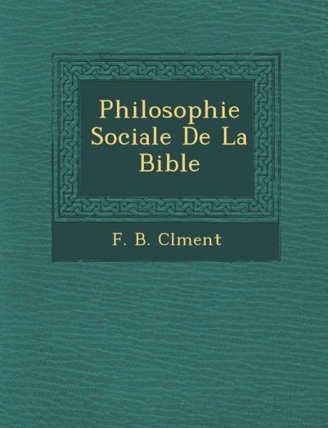 Philosophie Sociale De La Bible - F B Cl Ment - Kirjat - Saraswati Press - 9781288132492 - maanantai 1. lokakuuta 2012