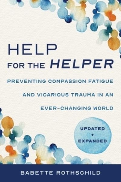 Cover for Babette Rothschild · Help for the Helper: Preventing Compassion Fatigue and Vicarious Trauma in an Ever-Changing World: Updated + Expanded (Paperback Book) [Second edition] (2023)