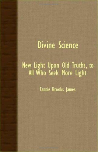 Divine Science - New Light Upon Old Truths, to All Who Seek More Light - Fannie Brooks James - Books - Lundberg Press - 9781408602492 - October 26, 2007