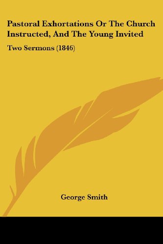 Cover for George Smith · Pastoral Exhortations or the Church Instructed, and the Young Invited: Two Sermons (1846) (Taschenbuch) (2008)