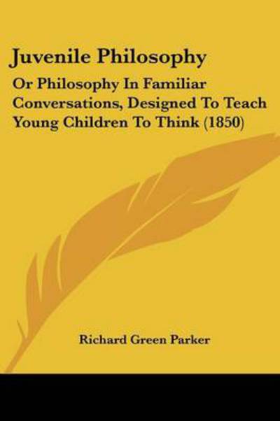 Cover for Richard Green Parker · Juvenile Philosophy: or Philosophy in Familiar Conversations, Designed to Teach Young Children to Think (1850) (Paperback Book) (2008)