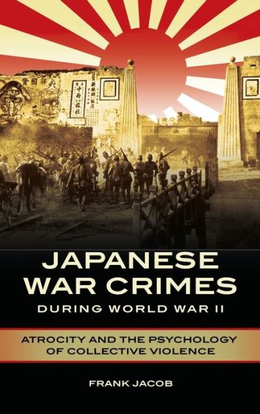 Cover for Frank Jacob · Japanese War Crimes during World War II: Atrocity and the Psychology of Collective Violence (Hardcover Book) (2018)