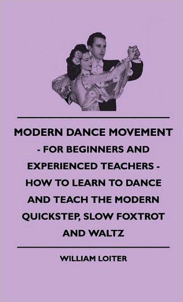 Cover for William Loiter · Modern Dance Movement - for Beginners and Experienced Teachers - How to Learn to Dance and Teach the Modern Quickstep, Slow Foxtrot and Waltz (Hardcover Book) (2010)