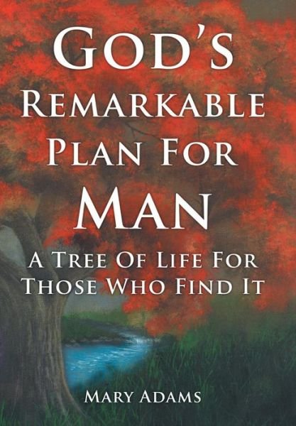 Cover for Mary Adams · God's Remarkable Plan for Man: a Tree of Life for Those Who Find It (Hardcover Book) (2013)