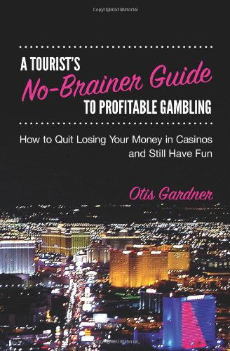 Cover for Otis Gardner · A Tourist's No-brainer Guide to Profitable Gambling: How to Quit Losing Your Money in Casinos and Still Have Fun (Pocketbok) (2011)