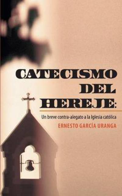 Cover for Ernesto Garcia Uranga · Catecismo Del Hereje: Un Breve Contra-alegato a La Iglesia Catolica (Paperback Book) (2013)