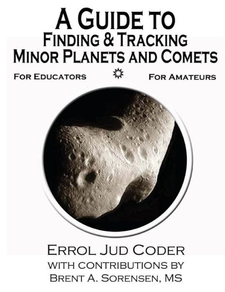 A Guide to Finding & Tracking Minor Planets and Comets - Errol Jud Coder - Livros - CreateSpace Independent Publishing Platf - 9781466259492 - 29 de agosto de 2011