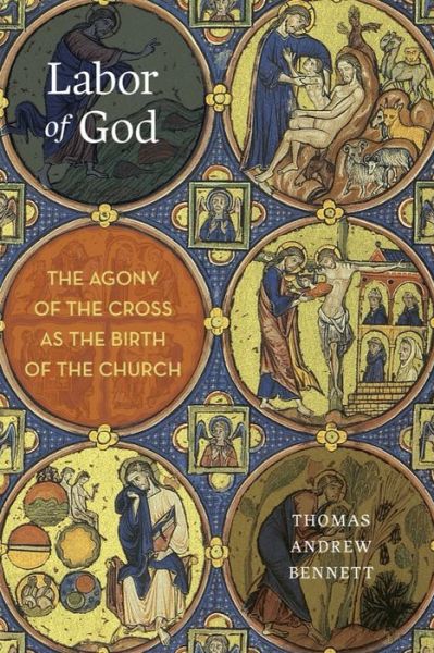 Cover for Thomas Andrew Bennett · Labor of God: The Agony of the Cross as the Birth of the Church (Hardcover Book) (2017)