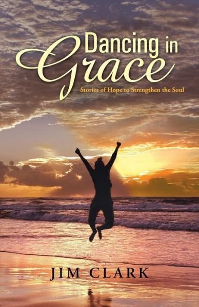 Cover for Jim Clark · Dancing in Grace: Stories of Hope to Strengthen the Soul (Paperback Bog) (2013)