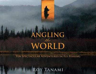 Cover for Roy Tanami · Angling the World: Ten Spectacular Adventures in Fly Fishing (Paperback Book) (2021)