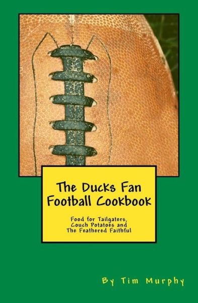 Cover for Tim Murphy · The Ducks Fan Football Cookbook: Food for Tailgaters, Couch Potatoes &amp; the Feathered Faithful (Paperback Book) (2015)