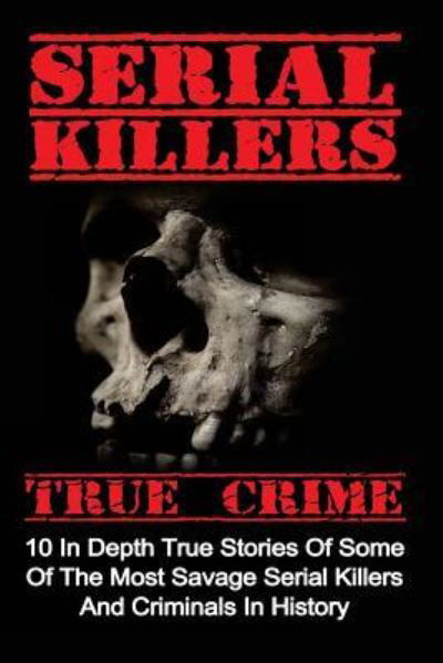 Serial Killers True Crime 10 In Depth True Stories Of Some Of The Most Savage Serial Killers And Criminals In History - Brody Clayton - Boeken - Createspace Independent Publishing Platf - 9781533003492 - 29 april 2016